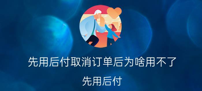 先用后付取消订单后为啥用不了 先用后付，退货还用申请售后吗？